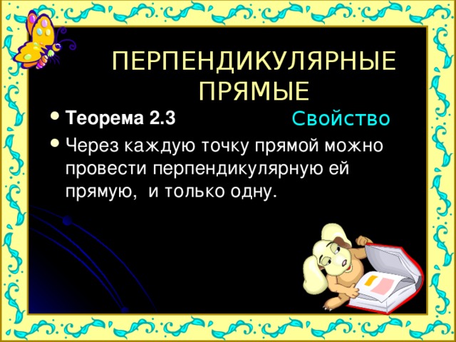 ПЕРПЕНДИКУЛЯРНЫЕ ПРЯМЫЕ Свойство Теорема 2.3 Через каждую точку прямой можно провести перпендикулярную ей прямую, и только одну. 