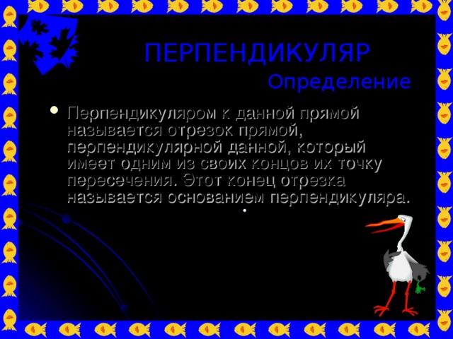 ПЕРПЕНДИКУЛЯР Определение Перпендикуляром к данной прямой называется отрезок прямой, перпендикулярной данной, который имеет одним из своих концов их точку пересечения. Этот конец отрезка называется основанием перпендикуляра. A a B 