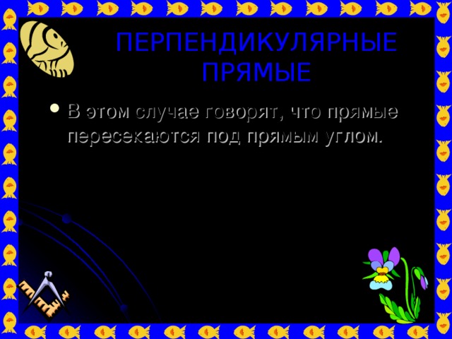 ПЕРПЕНДИКУЛЯРНЫЕ ПРЯМЫЕ В этом случае говорят, что прямые пересекаются под прямым углом. 2 1 4 3 