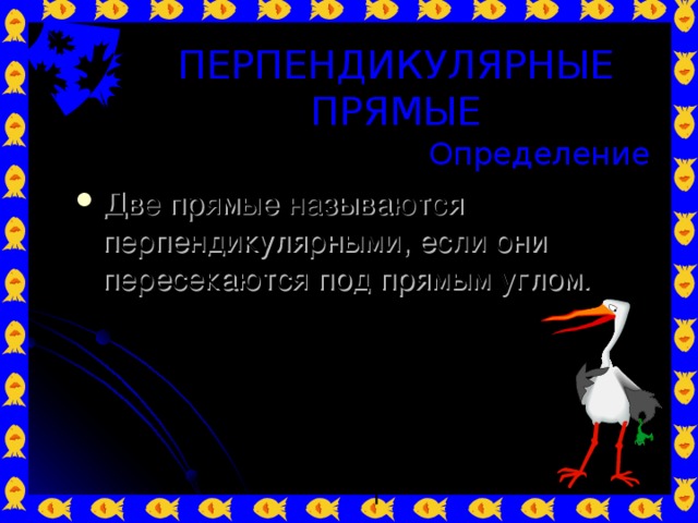 ПЕРПЕНДИКУЛЯРНЫЕ ПРЯМЫЕ Определение Две прямые называются перпендикулярными, если они пересекаются под прямым углом. b a 