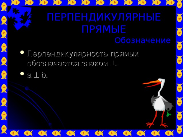 ПЕРПЕНДИКУЛЯРНЫЕ ПРЯМЫЕ Обозначение Перпендикулярность прямых обозначается знаком  . a  b. b a 