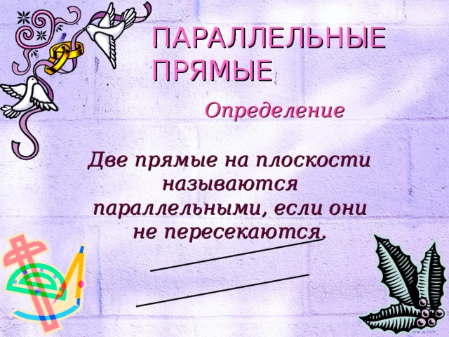 ПАРАЛЛЕЛЬНЫЕ ПРЯМЫЕ Определение Две прямые на плоскости называются параллельными, если они не пересекаются. 