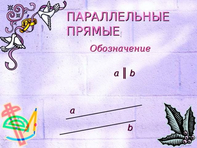 ПАРАЛЛЕЛЬНЫЕ ПРЯМЫЕ Обозначение a ║ b a b 