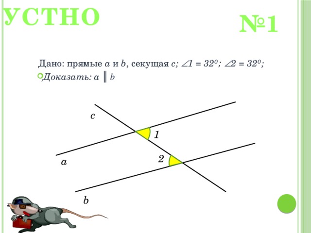 УСТНО № 1 Дано: прямые a и b , секущая с;  1 = 32 ⁰;  2 = 32 ⁰ ; Доказать: а ║ b с 1 2 а b 
