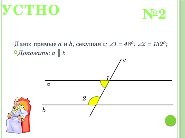 УСТНО № 2 Дано: прямые a и b , секущая с;  1 = 48 ⁰;  2 = 132 ⁰ ; Доказать: а ║ b с 1 а 2 b 