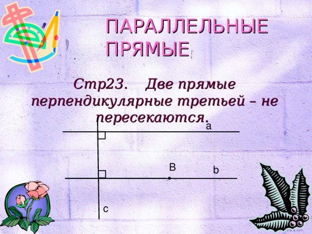 ПАРАЛЛЕЛЬНЫЕ ПРЯМЫЕ Стр23. Две прямые перпендикулярные третьей – не пересекаются. а B b с 
