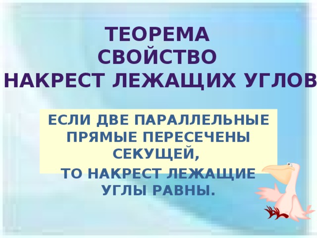 ТЕОРЕМа Свойство  накрест лежащих углов ЕСЛИ ДВЕ ПАРАЛЛЕЛЬНЫЕ ПРЯМЫЕ ПЕРЕСЕЧЕНЫ СЕКУЩЕЙ, ТО НАКРЕСТ ЛЕЖАЩИЕ УГЛЫ РАВНЫ. 