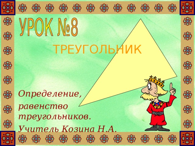 ТРЕУГОЛЬНИК Определение, равенство треугольников. Учитель Козина Н.А. 