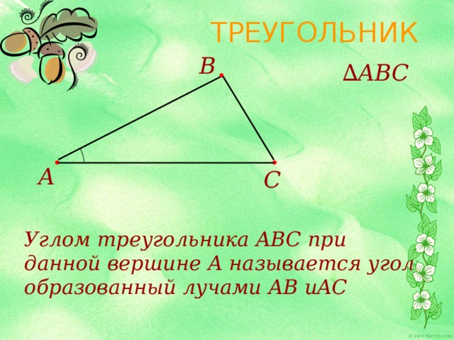 ТРЕУГОЛЬНИК B ∆ ABC A C Углом треугольника ABC при данной вершине А называется угол, образованный лучами AB и AC 