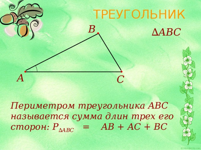 ТРЕУГОЛЬНИК B ∆ ABC A C Периметром треугольника ABC называется сумма длин трех его сторон: Р ∆АВС = AB + AC + ВС 