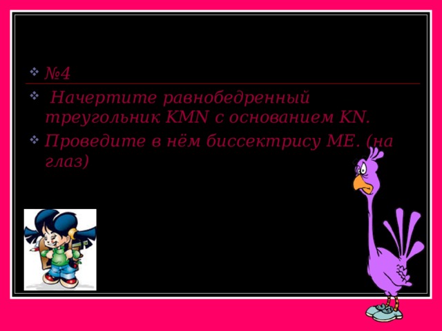 № 4  Начертите равнобедренный треугольник KMN с основанием KN. Проведите в нём  биссектрису ME. (на глаз) 