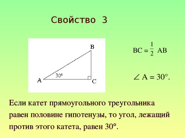 Свойство 3  BC = AB   A = 30°. Если катет прямоугольного треугольника равен половине гипотенузы, то угол, лежащий против этого катета, равен 30  . 