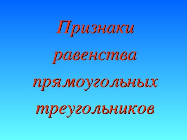 Признаки равенства прямоугольных треугольников Признаки равенства прямоугольных треугольников 