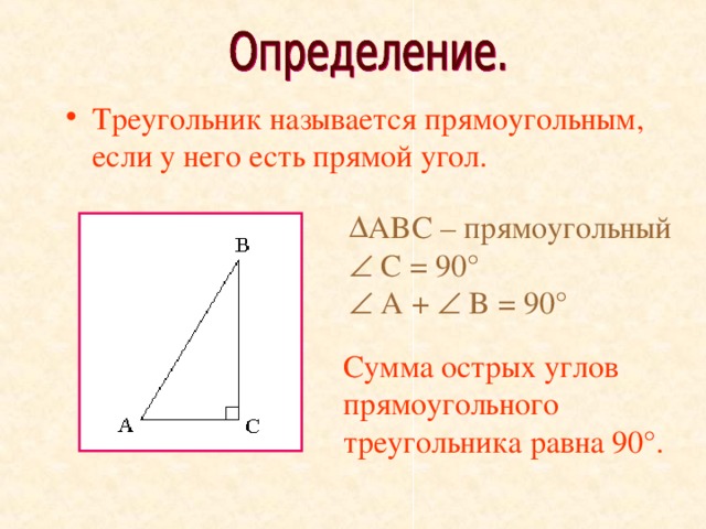 Треугольник называется прямоугольным, если у него есть прямой угол.                    ABC – прямоугольный   C = 90°     A +  B = 90° Сумма острых углов прямоугольного треугольника равна 90 °. 