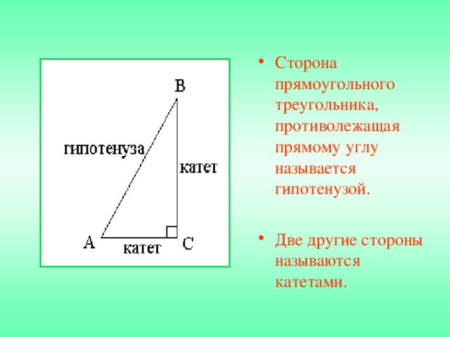 Сторона прямоугольного треугольника, противолежащая прямому углу называется гипотенузой.  Две другие стороны называются катетами. 