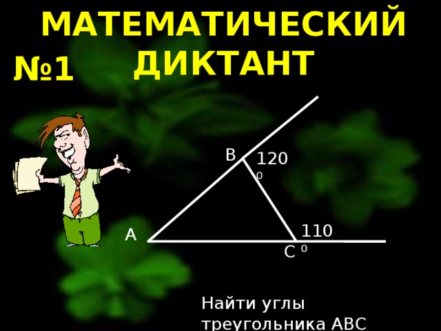 МАТЕМАТИЧЕСКИЙ ДИКТАНТ № 1 B 120⁰ 110⁰ A C Найти углы треугольника ABC 