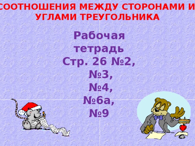 СООТНОШЕНИЯ МЕЖДУ СТОРОНАМИ И  УГЛАМИ ТРЕУГОЛЬНИКА Рабочая тетрадь Стр. 26 №2, № 3, № 4, № 6а, № 9 