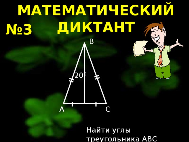 МАТЕМАТИЧЕСКИЙ ДИКТАНТ № 3 B 20⁰ A C Найти углы треугольника ABC 