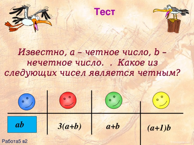 Тест Известно, a – четное число, b – нечетное число. . Какое из следующих чисел является четным? ab 3(a+b) a+b (a+1)b Работа5 в2 