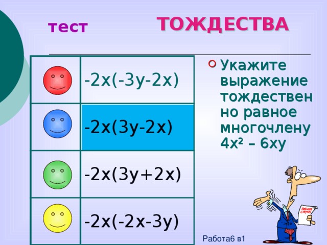 ТОЖДЕСТВА тест Укажите выражение тождественно равное многочлену 4x 2 – 6xy -2x(-3y-2x) -2x(3y-2x) -2x(3y+2x) -2x(-2x-3y) Работа6 в1 