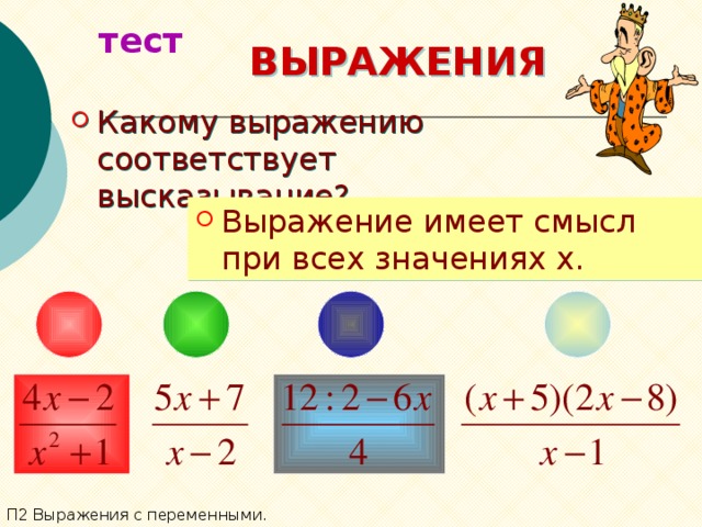 тест ВЫРАЖЕНИЯ Какому выражению соответствует высказывание? Выражение имеет смысл при всех значениях x. П2 Выражения с переменными. 