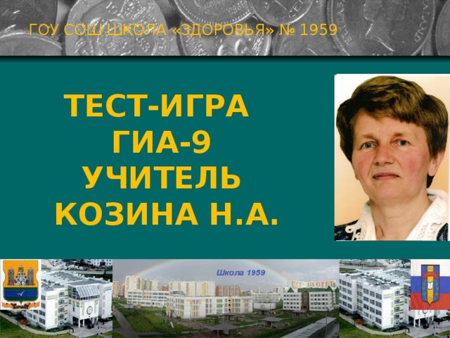 ГОУ СОШ ШКОЛА «ЗДОРОВЬЯ» № 1959 ТЕСТ-ИгрА  ГИА-9  Учитель  КОЗИНА н.а. Москва 2009г  