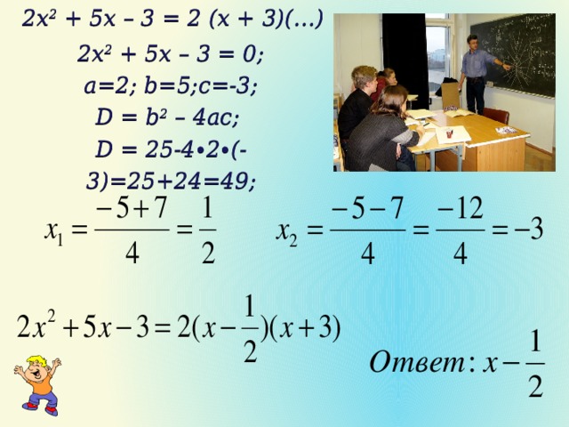 2x 2 + 5x – 3 = 2 (x + 3)(…) 2x 2 + 5x – 3 = 0; a=2; b=5;c=-3; D = b 2 – 4ac; D = 25-4∙2∙(-3)=25+24=49;  