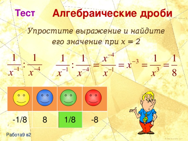 Алгебраические дроби Тест Упростите выражение и найдите его значение при x = 2 -1/8 8 1/8 -8 Работа9 в2 