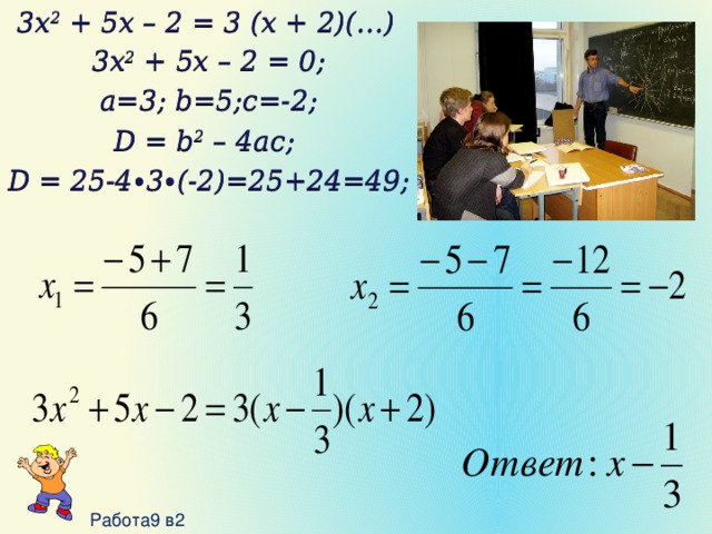 3x 2 + 5x – 2 = 3 (x + 2)(…) 3x 2 + 5x – 2 = 0; a=3; b=5;c=-2; D = b 2 – 4ac; D = 25-4∙3∙(-2)=25+24=49;  Работа9 в2 