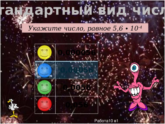 Стандартный вид числа Укажите число, равное 5,6 ∙ 10 -4 0,000056 0,00056 0,0056 0,056 Работа10 в1 