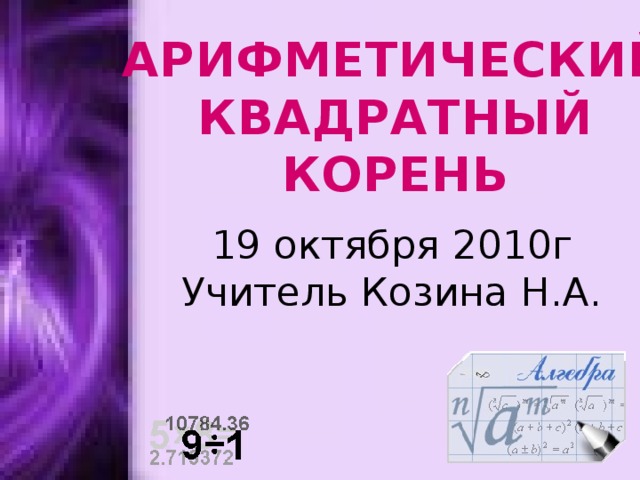 АРИФМЕТИЧЕСКИЙ КВАДРАТНЫЙ КОРЕНЬ 19 октября 2010г  Учитель Козина Н.А. 