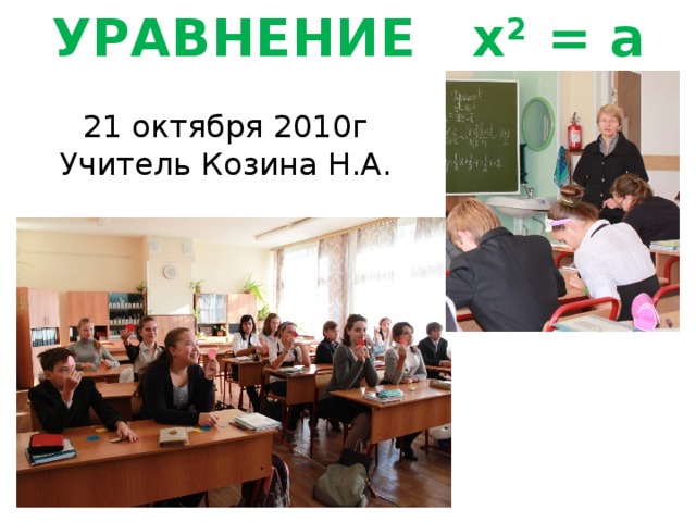 УРАВНЕНИЕ x 2 = a 21 октября 2010г Учитель Козина Н.А. 