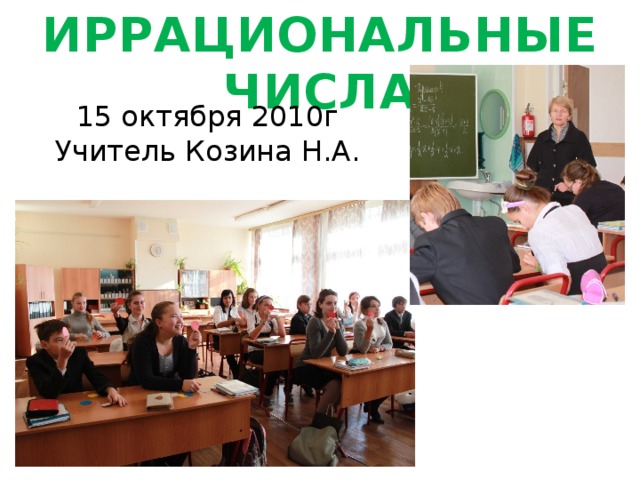 ИРРАЦИОНАЛЬНЫЕ ЧИСЛА 15 октября 2010г Учитель Козина Н.А. 