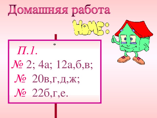  П.1. № 2; 4 a; 12а,б,в; №  20в , г , д,ж;  №  22б,г,е. 