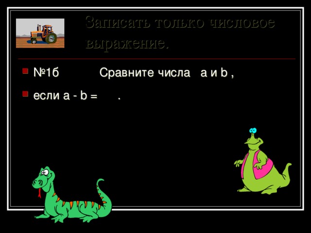 Записать только числовое выражение. № 1б Сравните числа a и b , если a - b = . 