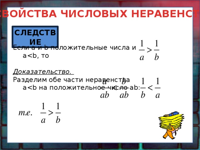 СВОЙСТВА ЧИСЛОВЫХ НЕРАВЕНСТВ СЛЕДСТВИЕ Если a и b положительные числа и a Доказательство. Разделим обе части неравенства a