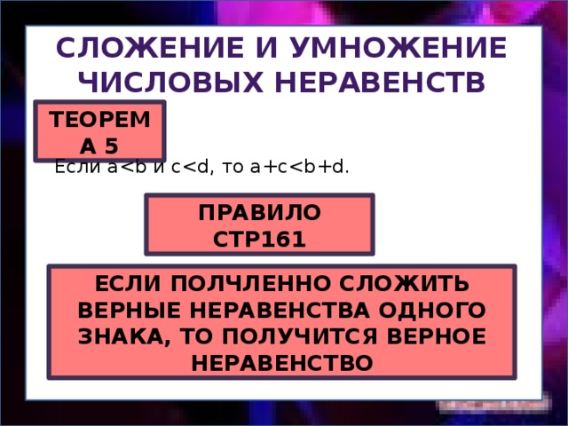 Сложение и умножение Числовых неравенств ТЕОРЕМА 5 Если aПРАВИЛО СТР161 ЕСЛИ ПОЛЧЛЕННО СЛОЖИТЬ ВЕРНЫЕ НЕРАВЕНСТВА ОДНОГО ЗНАКА, ТО ПОЛУЧИТСЯ ВЕРНОЕ НЕРАВЕНСТВО 