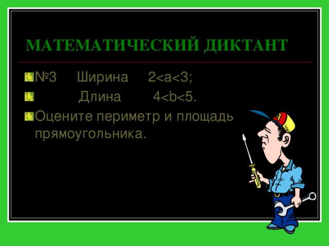 МАТЕМАТИЧЕСКИЙ ДИКТАНТ № 3 Ширина 2 Длина 4Оцените периметр и площадь прямоугольника. 