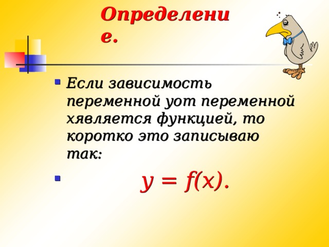 Определение. Если зависимость переменной yот переменной xявляется функцией, то коротко это записываю так:  y = f(x). 
