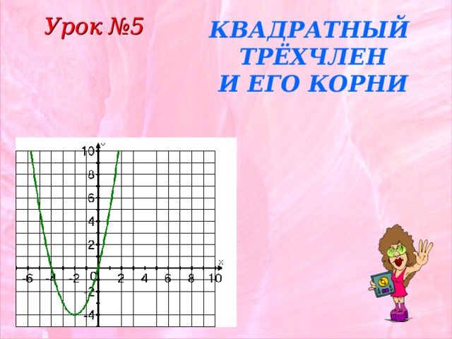 Урок №5 КВАДРАТНЫЙ ТРЁХЧЛЕН И ЕГО КОРНИ 