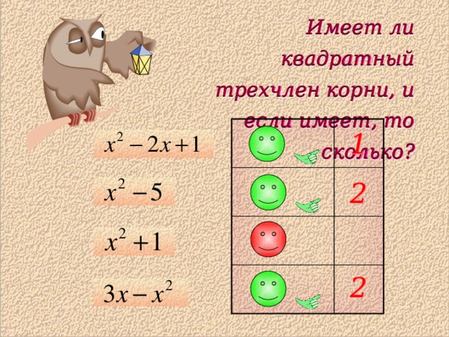 Имеет ли квадратный трехчлен корни, и если имеет, то сколько? Имеет ли квадратный трехчлен корни, и если имеет, то сколько? 1 2 2 
