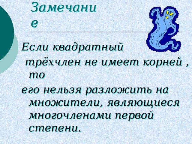 Замечание Если квадратный  трёхчлен не имеет корней , то его нельзя разложить на множители, являющиеся многочленами первой степени. 