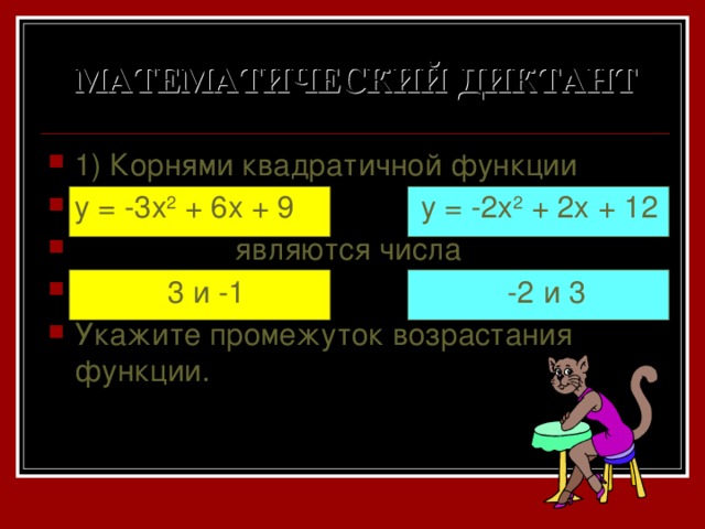 МАТЕМАТИЧЕСКИЙ ДИКТАНТ 1) Корнями квадратичной функции y = -3x 2 + 6x + 9 y = -2x 2 + 2x + 12  являются числа  3 и -1 -2 и 3 Укажите промежуток возрастания функции. 