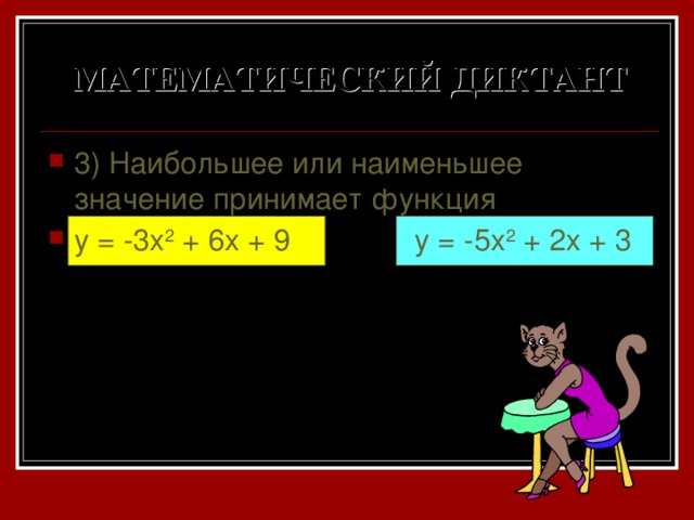 МАТЕМАТИЧЕСКИЙ ДИКТАНТ 3) Наибольшее или наименьшее значение принимает функция y = -3x 2 + 6x + 9 y = -5x 2 + 2x + 3 