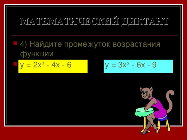 МАТЕМАТИЧЕСКИЙ ДИКТАНТ 4) Найдите промежуток возрастания функции y = 2x 2 - 4x - 6 y = 3x 2 - 6x - 9 