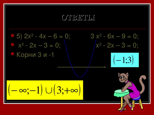 ОТВЕТЫ 5) 2x 2 - 4x – 6 = 0; 3 x 2 - 6x – 9 = 0;  x 2 - 2x – 3 = 0; x 2 - 2x – 3 = 0; Корни 3 и -1 3 -1 