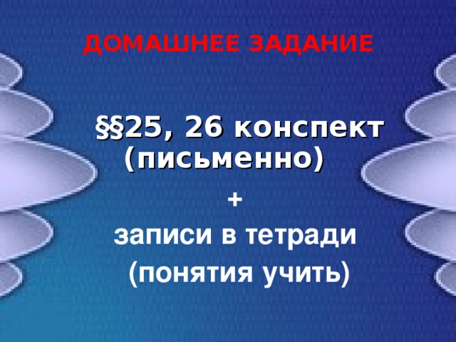 ДОМАШНЕЕ ЗАДАНИЕ  §§ 25 , 26 конспект (письменно)  + записи в тетради (понятия учить)  