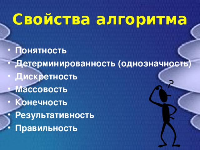 Свойства алгоритма Понятность Детерминированность (однозначность) Дискретность Массовость Конечность Результативность Правильность 