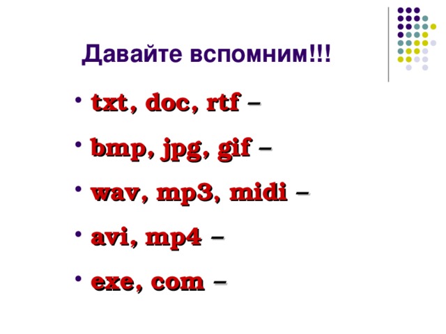 Давайте вспомним!!! txt , doc , rtf  – bmp , jpg , gif – wav , mp3 , midi – avi , mp4 – exe , com – 