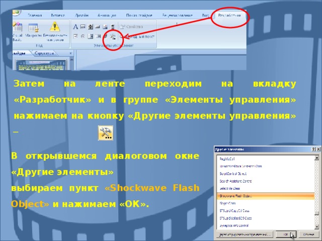 : Затем на ленте переходим на вкладку «Разработчик» и в группе «Элементы управления» нажимаем на кнопку «Другие элементы управления»   В открывшемся диалоговом окне «Другие элементы» выбираем пункт « Shockwave Flash Object »  и нажимаем «ОК». 